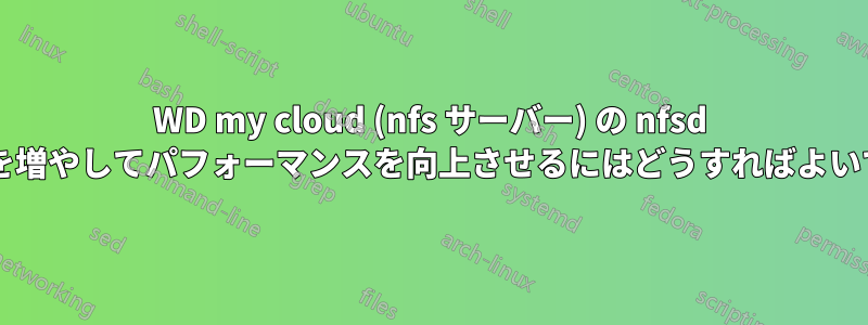 WD my cloud (nfs サーバー) の nfsd スレッド数を増やしてパフォーマンスを向上させるにはどうすればよいでしょうか?