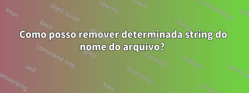 Como posso remover determinada string do nome do arquivo? 