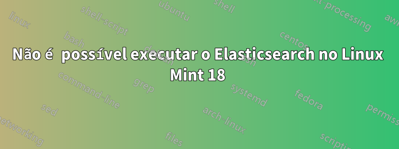 Não é possível executar o Elasticsearch no Linux Mint 18