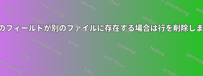 行のフィールドが別のファイルに存在する場合は行を削除します 