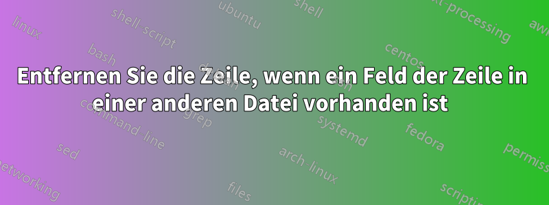 Entfernen Sie die Zeile, wenn ein Feld der Zeile in einer anderen Datei vorhanden ist 