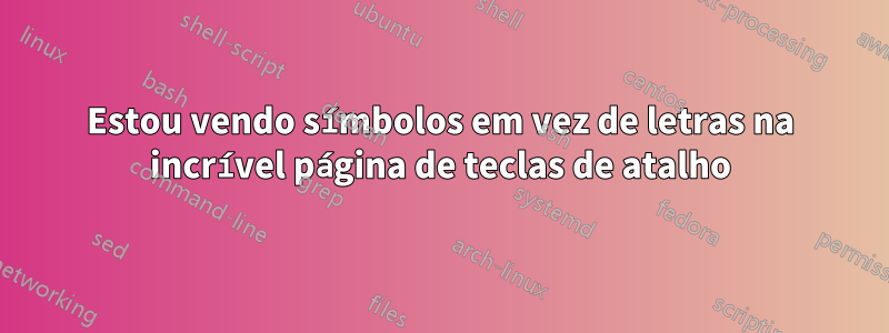 Estou vendo símbolos em vez de letras na incrível página de teclas de atalho