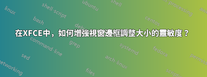 在XFCE中，如何增強視窗邊框調整大小的靈敏度？