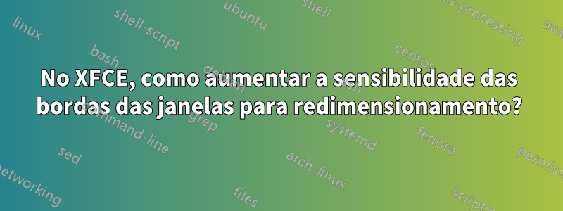 No XFCE, como aumentar a sensibilidade das bordas das janelas para redimensionamento?