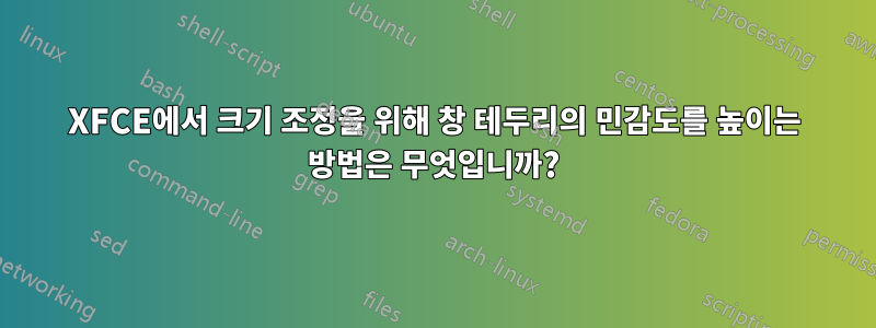 XFCE에서 크기 조정을 위해 창 테두리의 민감도를 높이는 방법은 무엇입니까?