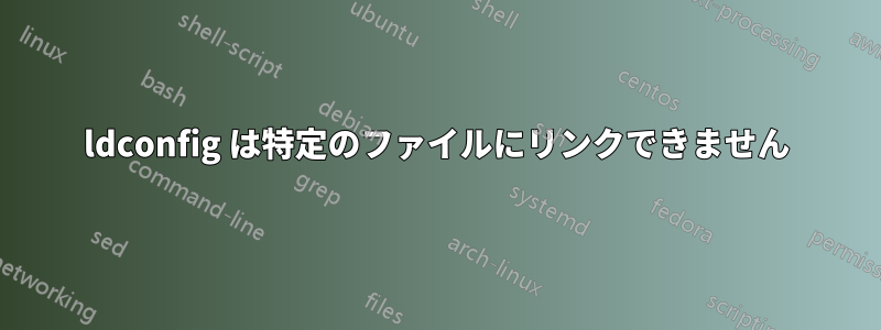 ldconfig は特定のファイルにリンクできません