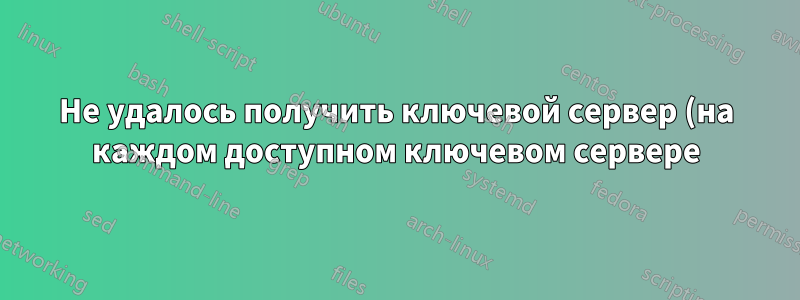 Не удалось получить ключевой сервер (на каждом доступном ключевом сервере)