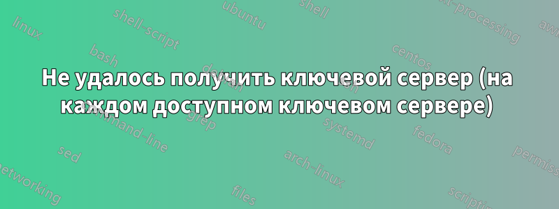 Не удалось получить ключевой сервер (на каждом доступном ключевом сервере)