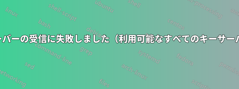 キーサーバーの受信に失敗しました（利用可能なすべてのキーサーバーで）