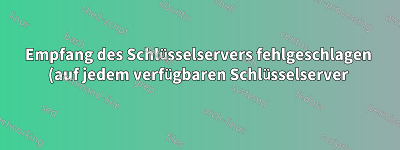 Empfang des Schlüsselservers fehlgeschlagen (auf jedem verfügbaren Schlüsselserver)