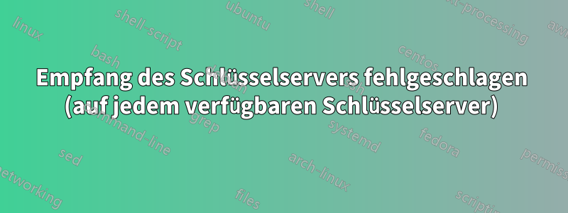 Empfang des Schlüsselservers fehlgeschlagen (auf jedem verfügbaren Schlüsselserver)