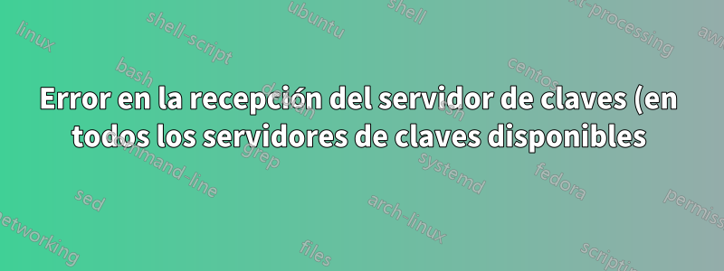 Error en la recepción del servidor de claves (en todos los servidores de claves disponibles)