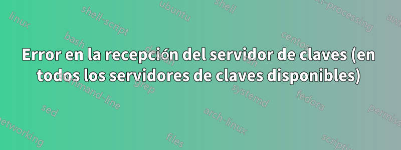 Error en la recepción del servidor de claves (en todos los servidores de claves disponibles)