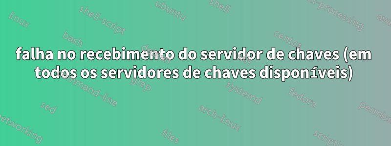 falha no recebimento do servidor de chaves (em todos os servidores de chaves disponíveis)