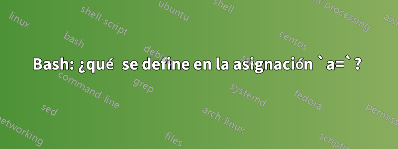 Bash: ¿qué se define en la asignación `a=`?