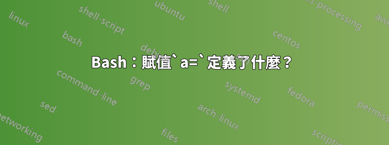 Bash：賦值`a=`定義了什麼？