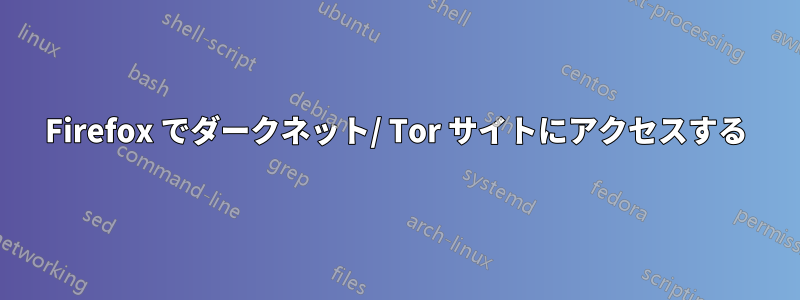 Firefox でダークネット/ Tor サイトにアクセスする