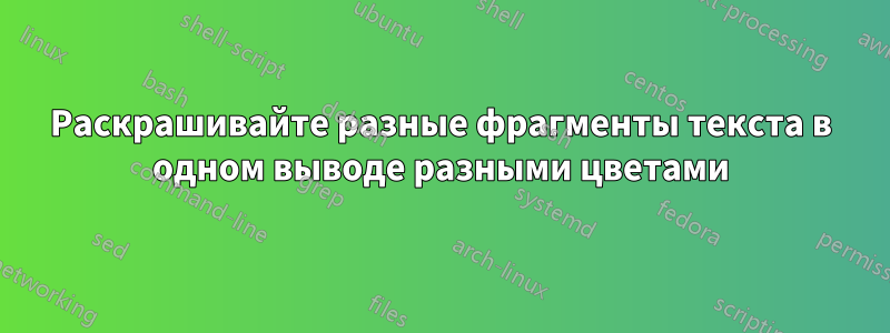 Раскрашивайте разные фрагменты текста в одном выводе разными цветами