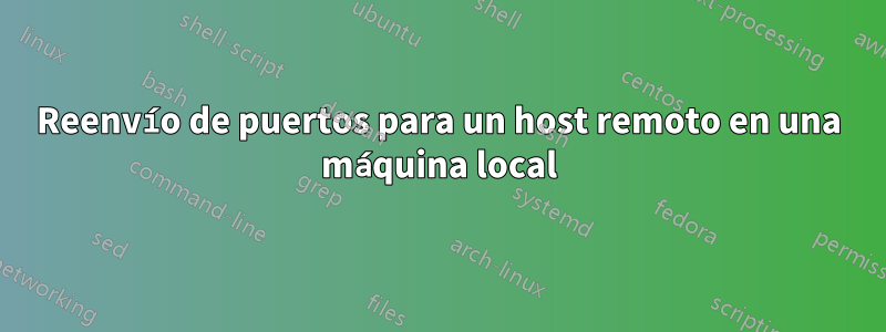 Reenvío de puertos para un host remoto en una máquina local