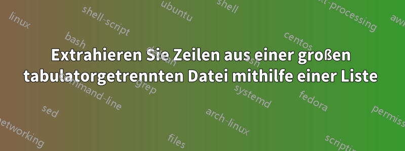 Extrahieren Sie Zeilen aus einer großen tabulatorgetrennten Datei mithilfe einer Liste