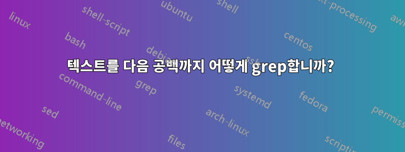 텍스트를 다음 공백까지 어떻게 grep합니까?