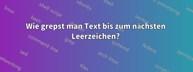 Wie grepst man Text bis zum nächsten Leerzeichen?