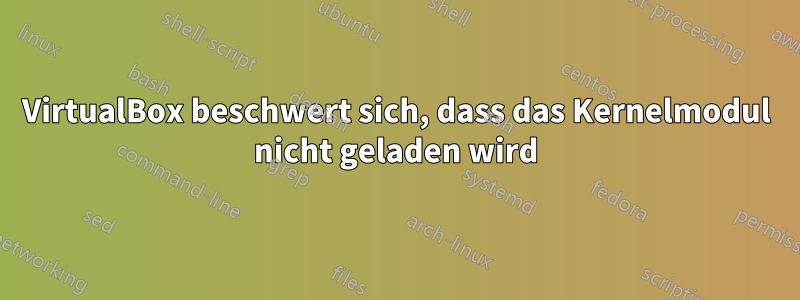 VirtualBox beschwert sich, dass das Kernelmodul nicht geladen wird