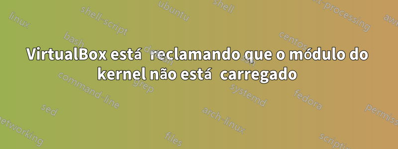 VirtualBox está reclamando que o módulo do kernel não está carregado