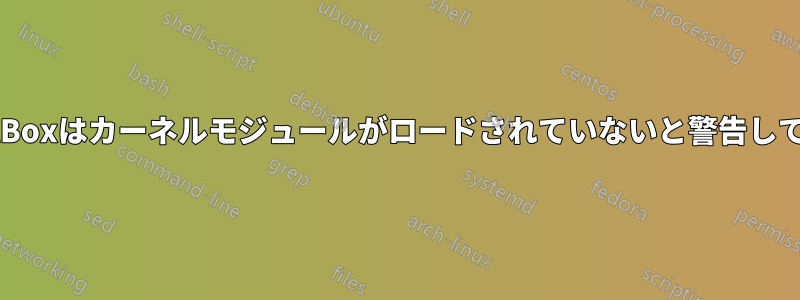 VirtualBoxはカーネルモジュールがロードされていないと警告しています