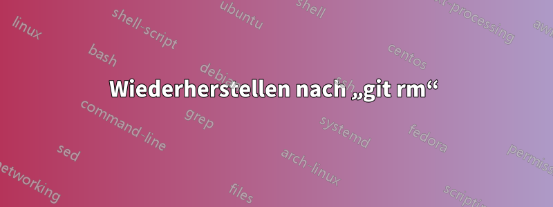 Wiederherstellen nach „git rm“