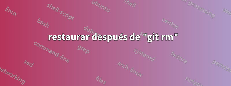 restaurar después de "git rm"