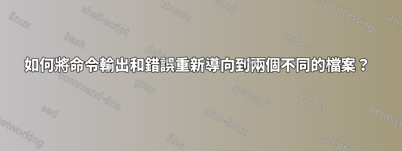 如何將命令輸出和錯誤重新導向到兩個不同的檔案？ 