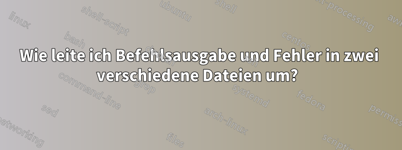 Wie leite ich Befehlsausgabe und Fehler in zwei verschiedene Dateien um? 