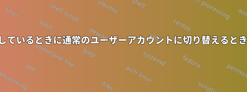 すでにルートとしてログインしているときに通常のユーザーアカウントに切り替えるときにプロンプ​​トを表示する方法