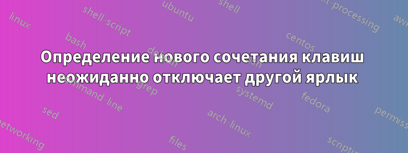 Определение нового сочетания клавиш неожиданно отключает другой ярлык