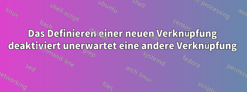 Das Definieren einer neuen Verknüpfung deaktiviert unerwartet eine andere Verknüpfung