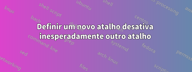 Definir um novo atalho desativa inesperadamente outro atalho