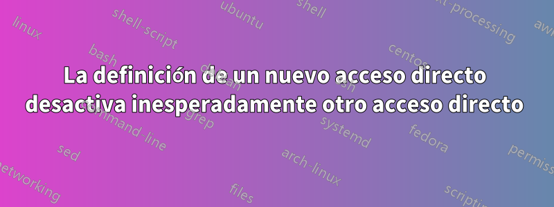 La definición de un nuevo acceso directo desactiva inesperadamente otro acceso directo