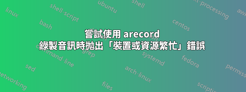 嘗試使用 arecord 錄製音訊時拋出「裝置或資源繁忙」錯誤