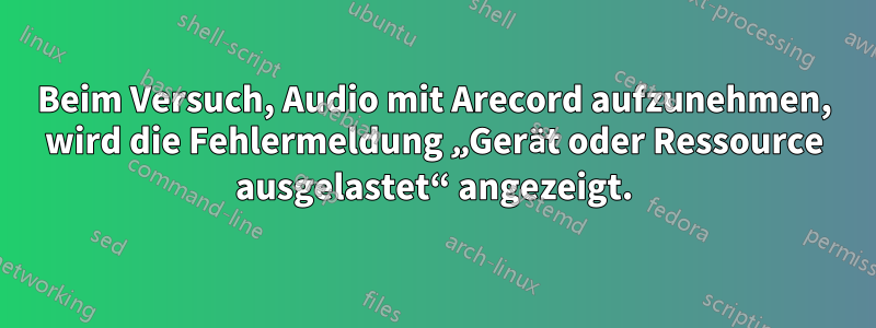 Beim Versuch, Audio mit Arecord aufzunehmen, wird die Fehlermeldung „Gerät oder Ressource ausgelastet“ angezeigt.