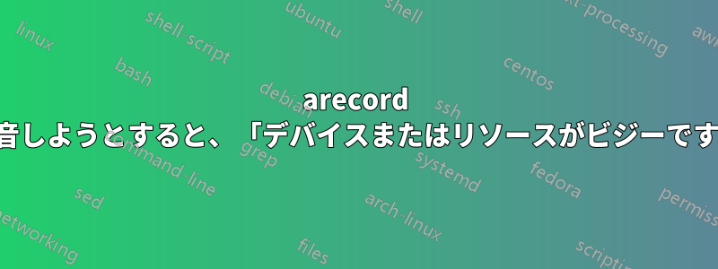 arecord を使用してオーディオを録音しようとすると、「デバイスまたはリソースがビジーです」というエラーが発生する