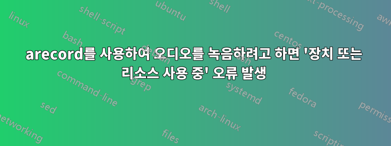 arecord를 사용하여 오디오를 녹음하려고 하면 '장치 또는 리소스 사용 중' 오류 발생