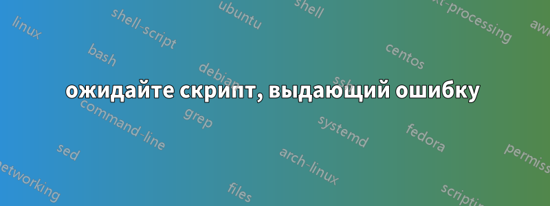 ожидайте скрипт, выдающий ошибку