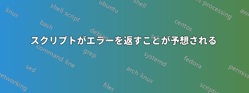 スクリプトがエラーを返すことが予想される