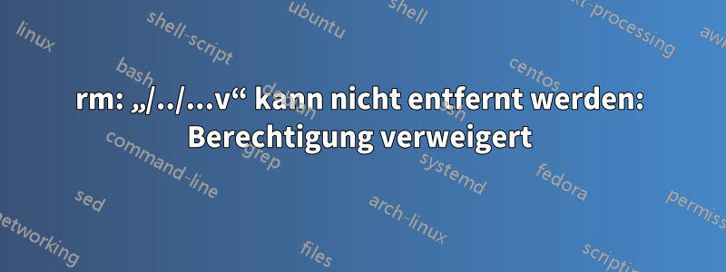 rm: „/../...v“ kann nicht entfernt werden: Berechtigung verweigert