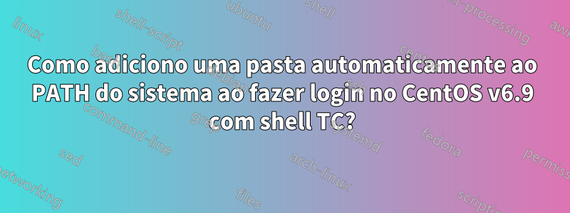 Como adiciono uma pasta automaticamente ao PATH do sistema ao fazer login no CentOS v6.9 com shell TC?