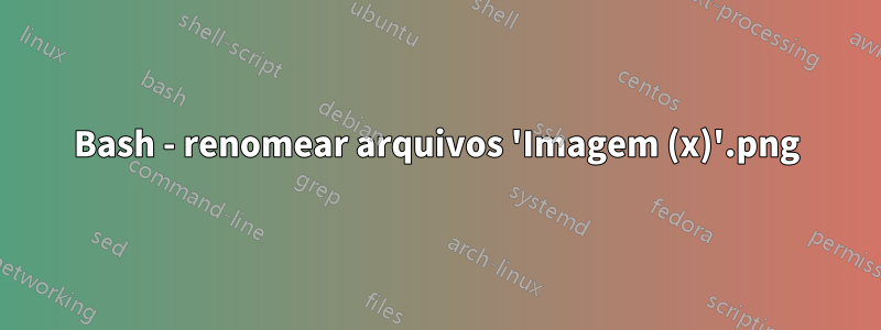 Bash - renomear arquivos 'Imagem (x).png'