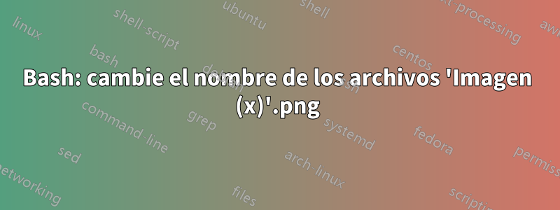 Bash: cambie el nombre de los archivos 'Imagen (x).png'