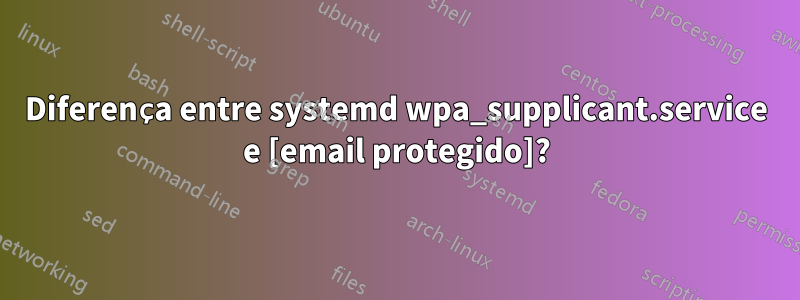 Diferença entre systemd wpa_supplicant.service e [email protegido]?