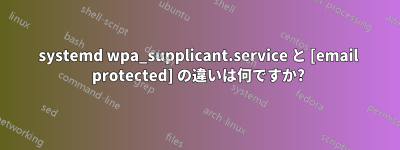 systemd wpa_supplicant.service と [email protected] の違いは何ですか?